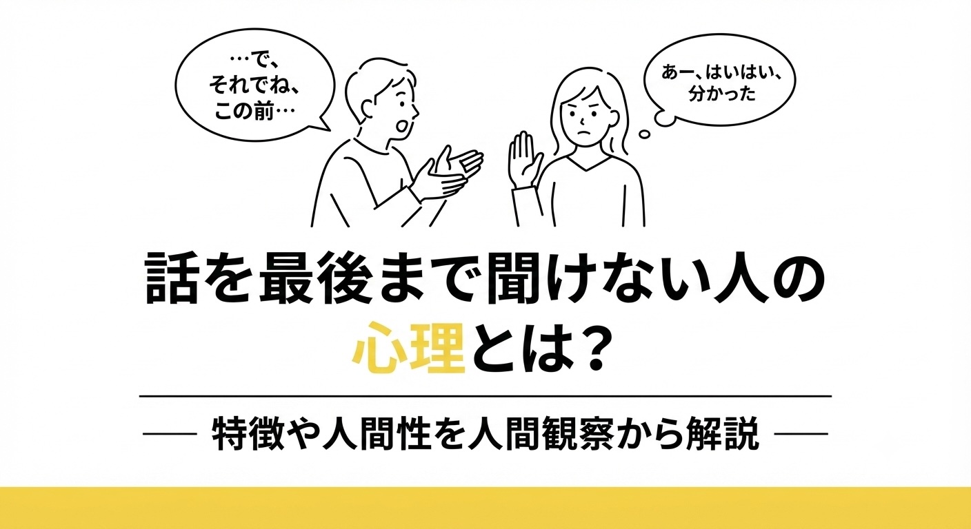 白黒の線画イラスト。上部には、左側で会話をしている男性（「…で、それでね、この前…」の吹き出し）と、右側で手を挙げて話を遮る女性（「あー、はいはい、分かった」の吹き出し）が描かれている。中央から下部にかけて、黒い太字と黄色のアクセントカラーで「話を最後まで聞けない人の心理とは？」と書かれ、その下に「—— 特徴や人間性を人間観察から解説 ——」というサブタイトル、最下部には黄色い帯が配置されている。